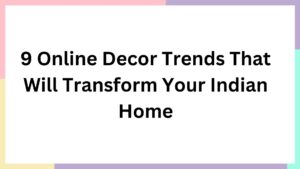 9 Online Decor Trends That Will Transform Your Indian Home