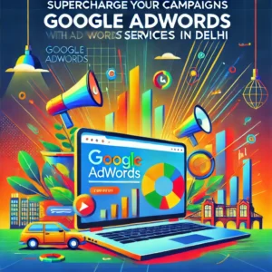 Supercharge Your Campaigns with Google AdWords Services in Delhi