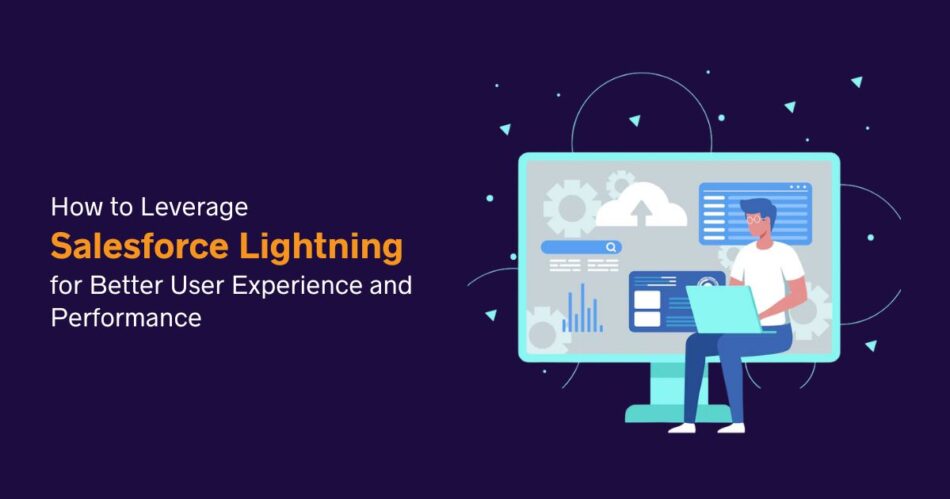 How to Leverage Salesforce Lightning for Better User Experience and Performance