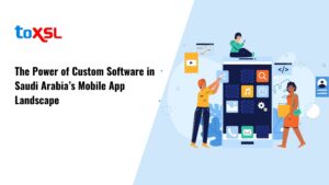 The Power of Custom Software in Saudi Arabia’s Mobile App Landscape