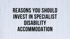 Reasons You Should Invest in Specialist Disability Accommodation