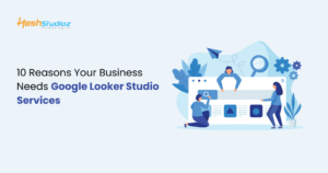 10 Reasons Your Business Needs Google Looker Studio Services