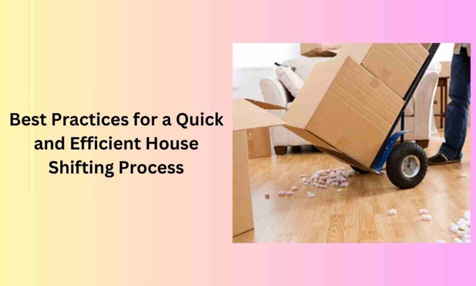 Best Practices for a Quick and Efficient House Shifting Process