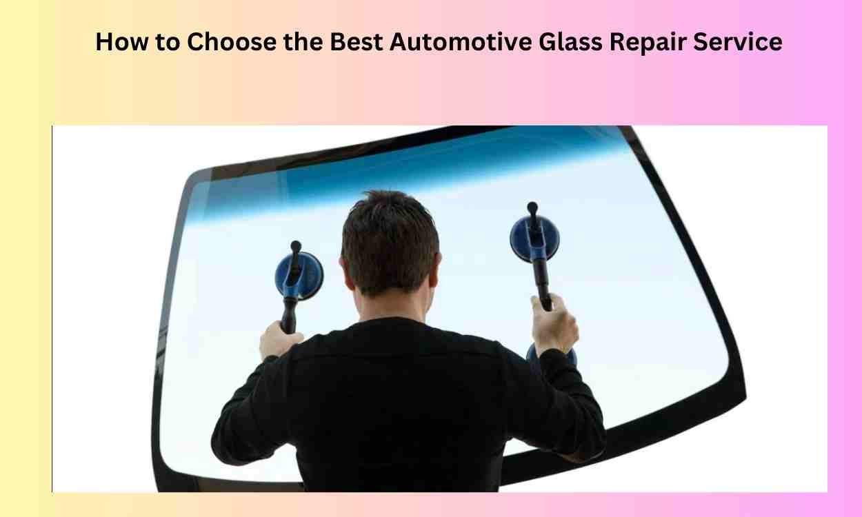 How to Choose the Best Automotive Glass Repair Service