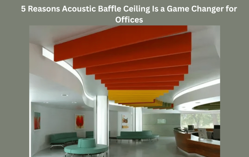 5 Reasons Acoustic Baffle Ceiling Is a Game Changer for Offices