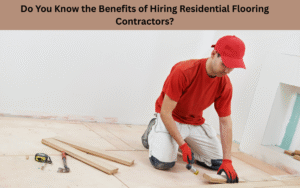 Do You Know the Benefits of Hiring Residential Flooring Contractors?