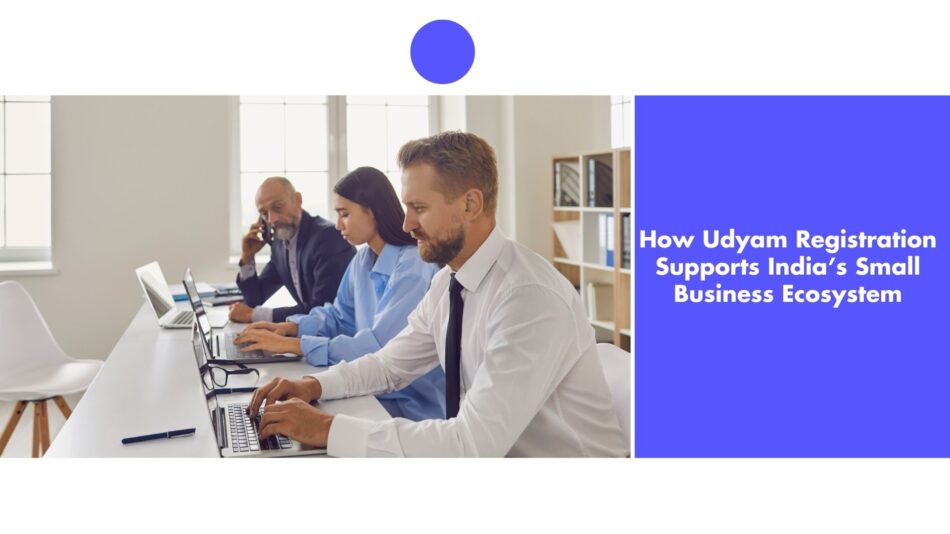 How Udyam Registration Supports India’s Small Business Ecosystem