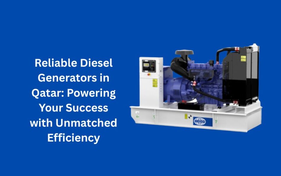 Reliable Diesel Generators in Qatar Powering Your Success with Unmatched Efficiency