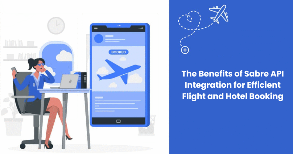 The Benefits of Sabre API Integration for Efficient Flight and Hotel Booking