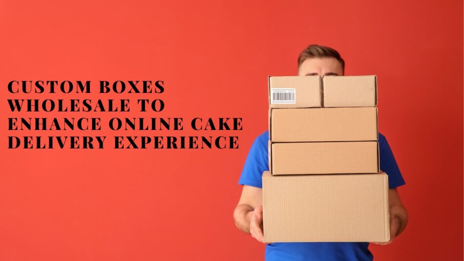 Custom Boxes Wholesale To Enhance Online Cake Delivery Experience