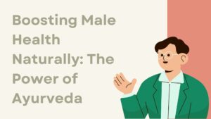 Boosting Male Health Naturally: The Power of Ayurveda