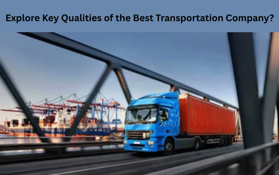 Explore Key Qualities of the Best Transportation Company?