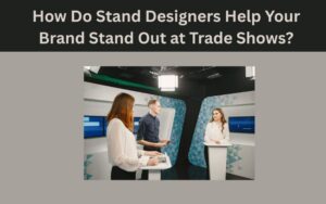 How Do Stand Designers Help Your Brand Stand Out at Trade Shows