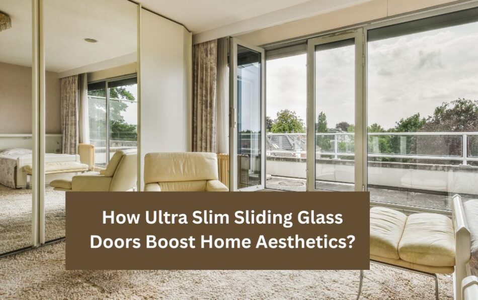 How Ultra Slim Sliding Glass Doors Boost Home Aesthetics