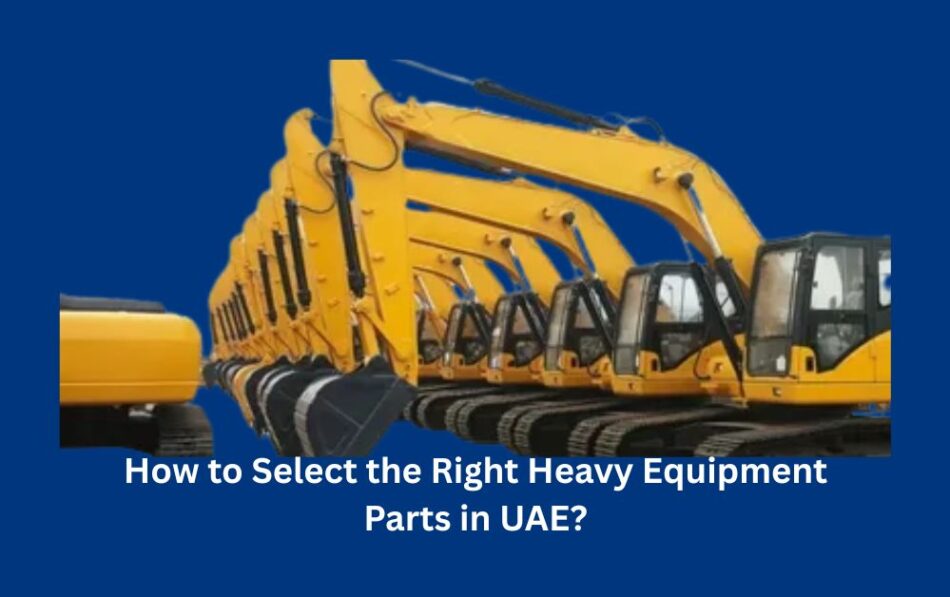 How to Select the Right Heavy Equipment Parts in UAE