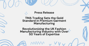 Press Release TMA Trading Sets the Gold Standard in Premium Garment Manufacturing Revolutionizing the UK Fashion Manufacturing Industry with Over 50 Years of Expertise