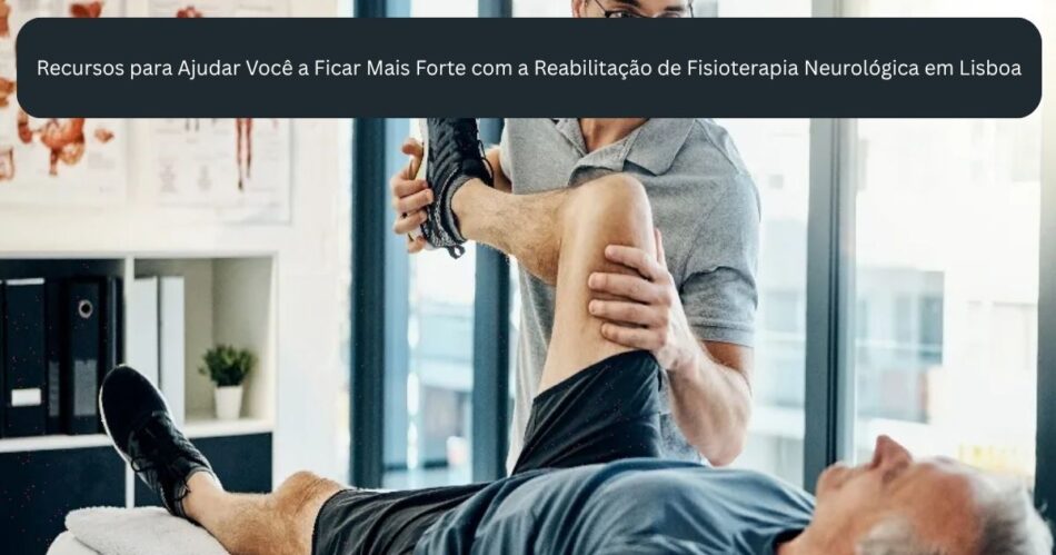 Reabilitação fisioterapêutica neurológica em Lisboa