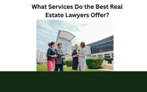 What Services Do the Best Real Estate Lawyers Offer