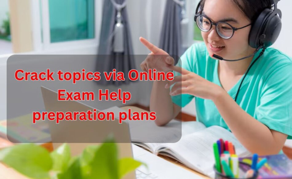 Crack topics via Online Exam Help preparation plans
