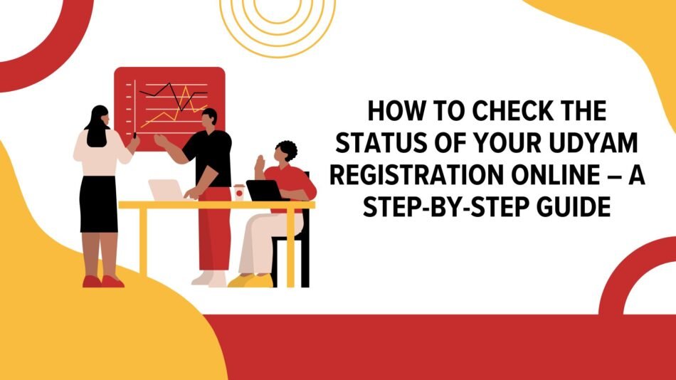 How to Check the Status of Your Udyam Registration Online – A Step-by-Step Guide