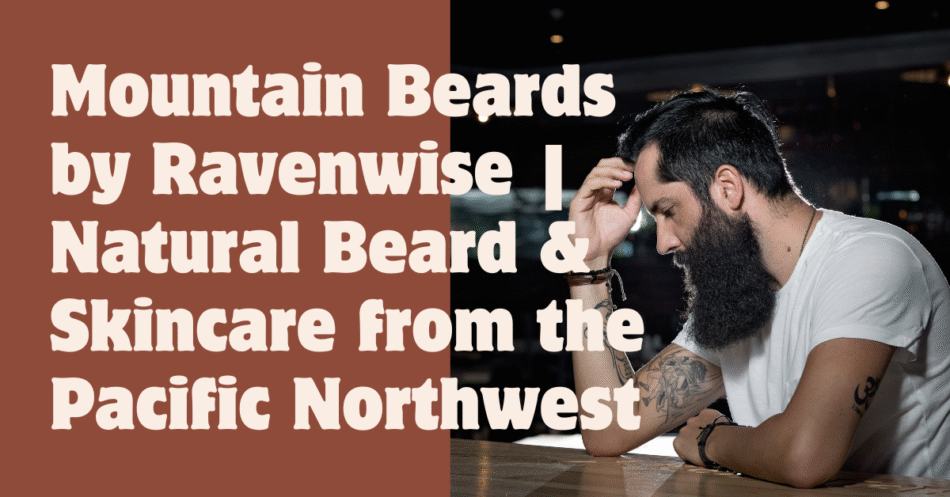 Mountain Beards by Ravenwise | Natural Beard & Skincare from the Pacific Northwest