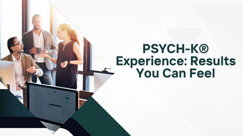 PSYCH-K® Experience: Results You Can Feel