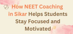 How NEET Coaching in Sikar Helps Students Stay Focused and Motivated