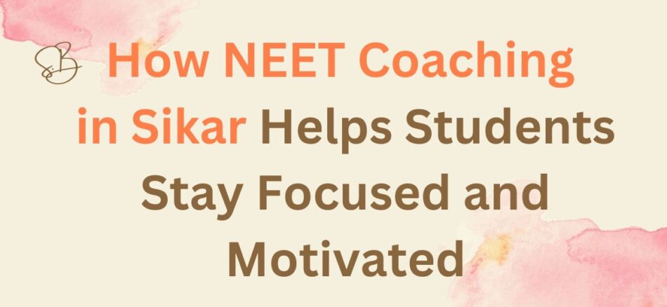 How NEET Coaching in Sikar Helps Students Stay Focused and Motivated