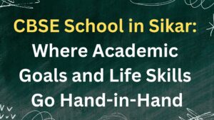 CBSE School in Sikar: Where Academic Goals and Life Skills Go Hand-in-Hand