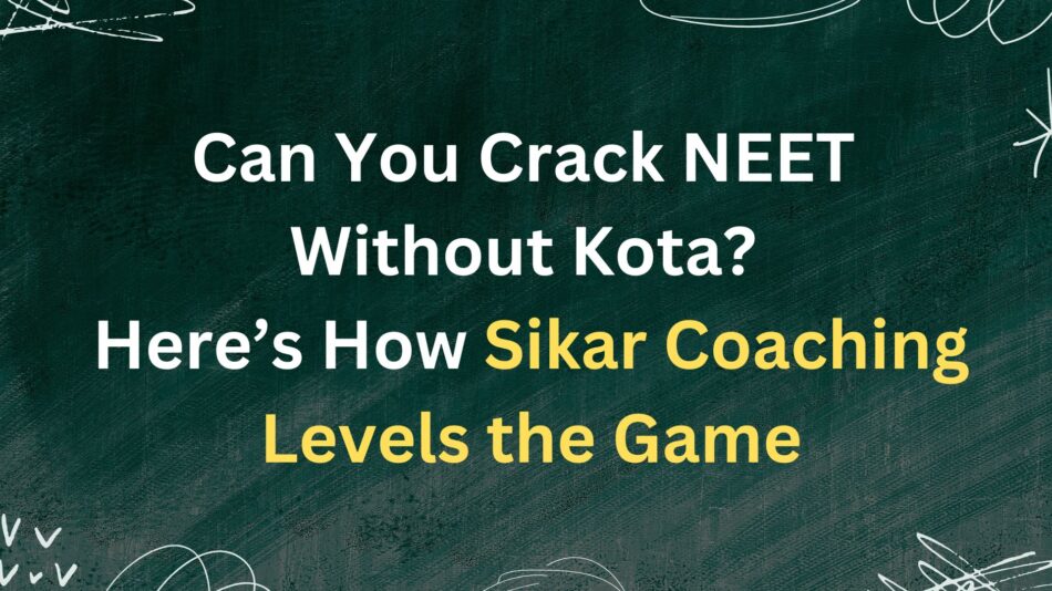 Can You Crack NEET Without Kota? Here’s How Sikar Coaching Levels the Game