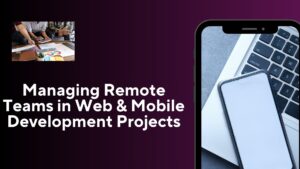 Managing Remote Teams in Web & Mobile Development Projects