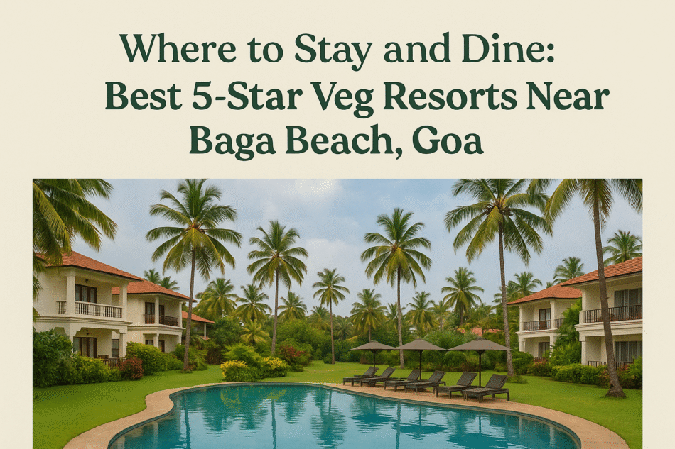 Where to Stay and Dine Best 5-Star Veg Resorts Near Baga Beach, Goa