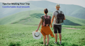Best Tips For Making Your Trip Comfortable And Smooth