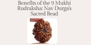 Benefits of the 9 Mukhi Rudraksha: Nav Durga's Sacred Bead
