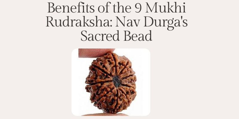 Benefits of the 9 Mukhi Rudraksha: Nav Durga's Sacred Bead
