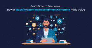 From Data to Decisions How a Machine Learning Development Company Adds Value