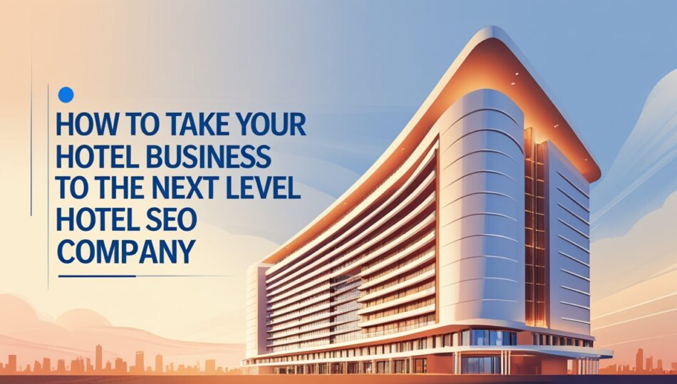 Hotel Business to the Next Level With a Hotel SEO Company