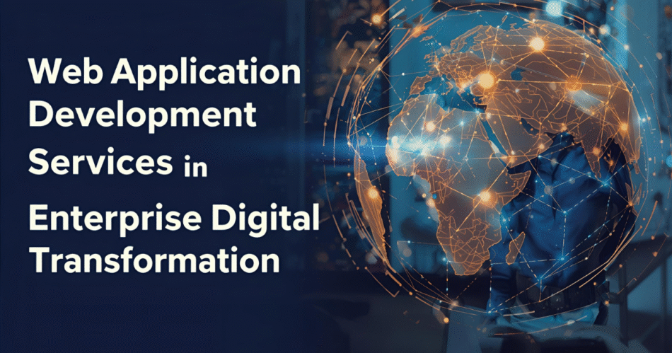 The Role of Web Application Development Services in Enterprise Digital Transformation