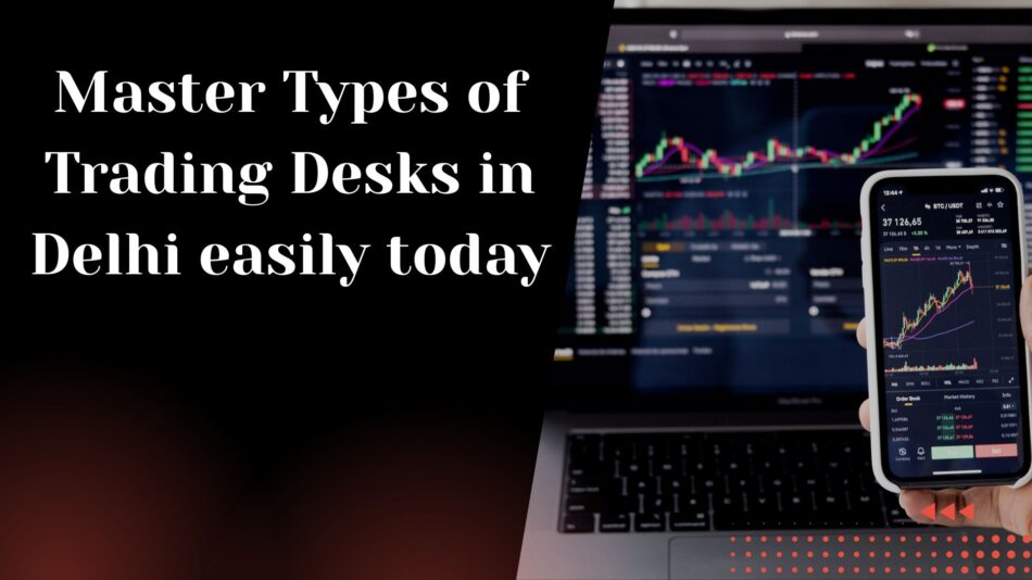 Types of Trading Desks in Delhi