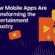 how mobile apps are transforming the entertainment industry guide
