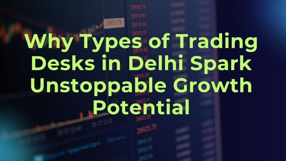 Types of Trading Desks in Delhi