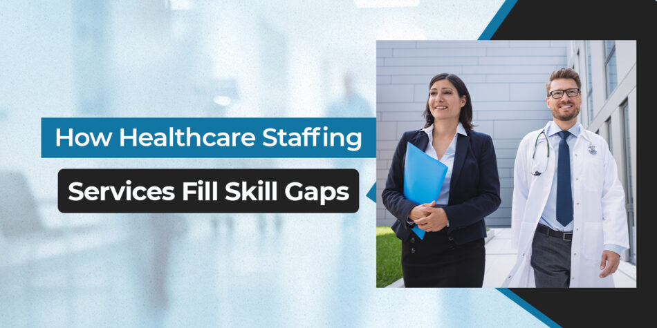 How Healthcare Staffing Services Fill Skill Gaps