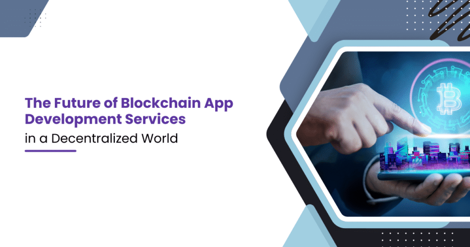 The Future of Blockchain App Development Services in a Decentralized World