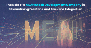 The Role of a MEAN Stack Development Company in Streamlining Frontend and Backend Integration