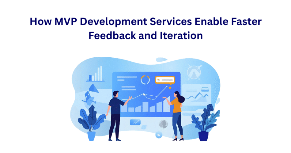 How MVP Development Services Enable Faster Feedback and Iteration