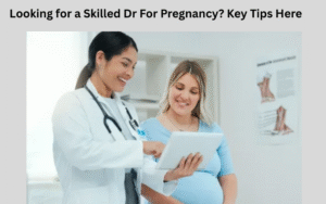 Looking for a Skilled Dr For Pregnancy? Key Tips Here