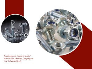Top Reasons to Choose a Trusted Nut and Bolt Fasteners Company for Your Industrial Needs