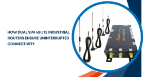 How Dual SIM 4G LTE Industrial Routers Ensure Uninterrupted Connectivity