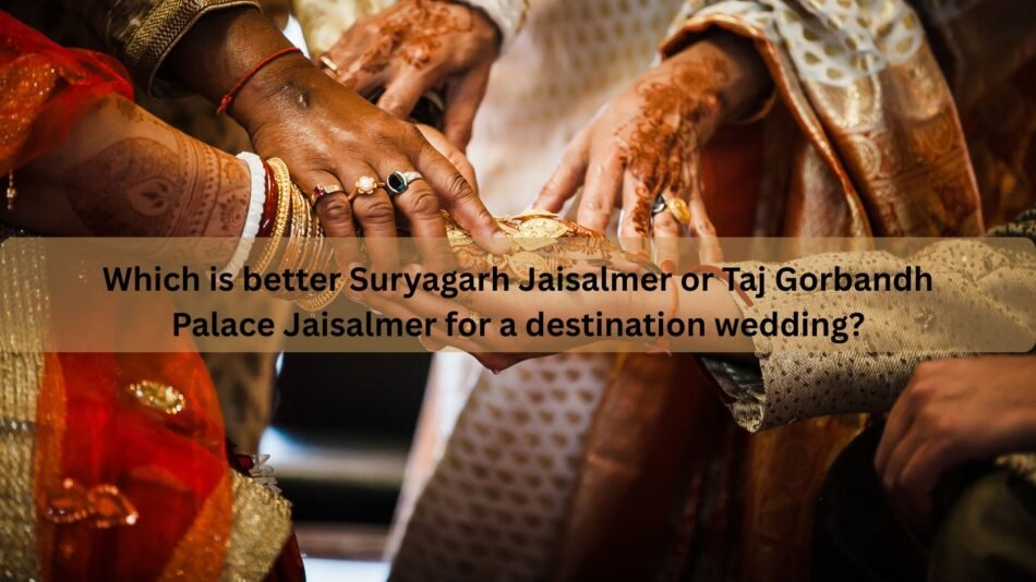 Which is better Suryagarh Jaisalmer or Taj Gorbandh Palace Jaisalmer for a destination wedding?