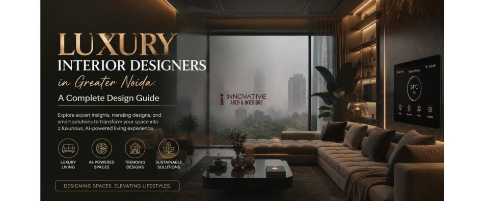 Luxury Interior Designers in Greater Noida: A Complete Design Guide